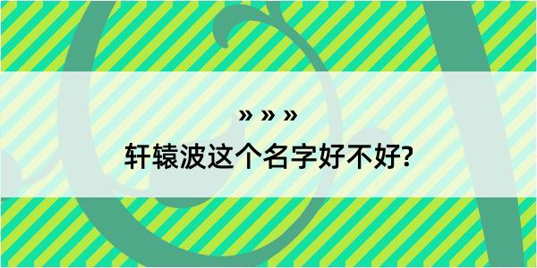 轩辕波这个名字好不好?