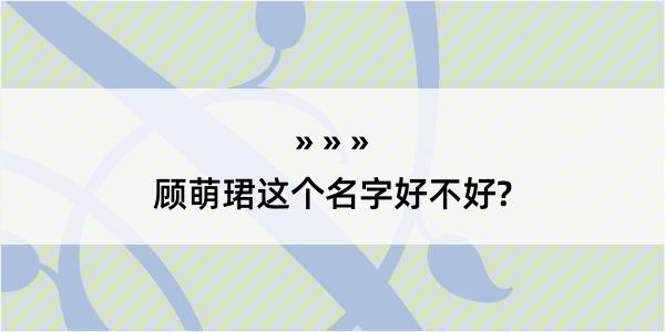 顾萌珺这个名字好不好?