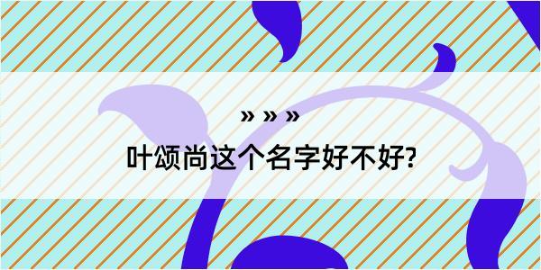 叶颂尚这个名字好不好?