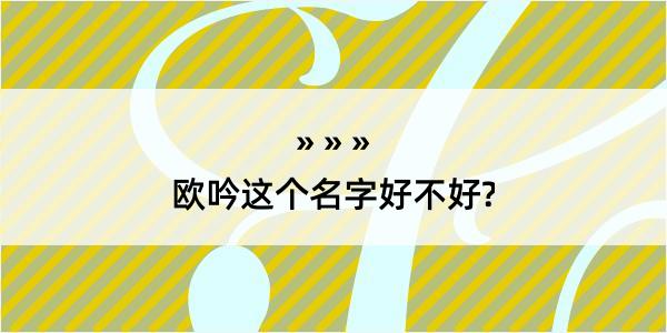 欧吟这个名字好不好?