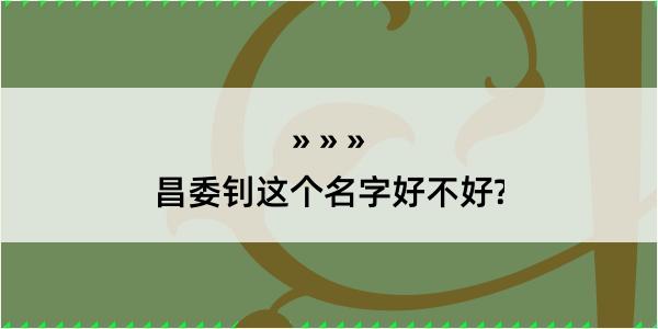 昌委钊这个名字好不好?