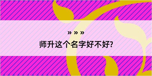 师升这个名字好不好?