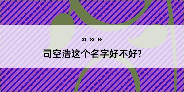 司空浩这个名字好不好?