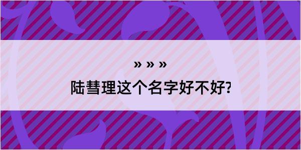 陆彗理这个名字好不好?