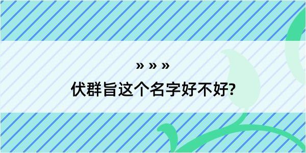 伏群旨这个名字好不好?