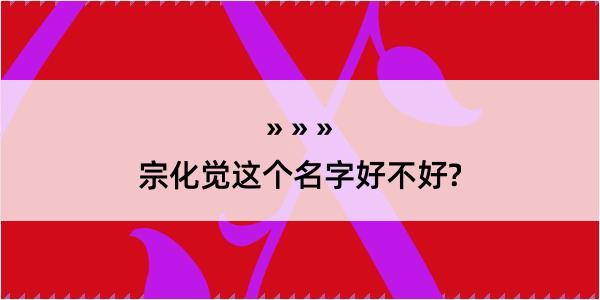 宗化觉这个名字好不好?