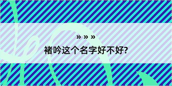 褚吟这个名字好不好?