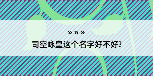 司空咏皇这个名字好不好?