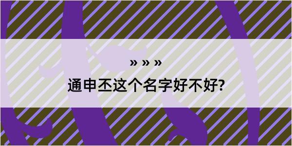 通申丕这个名字好不好?