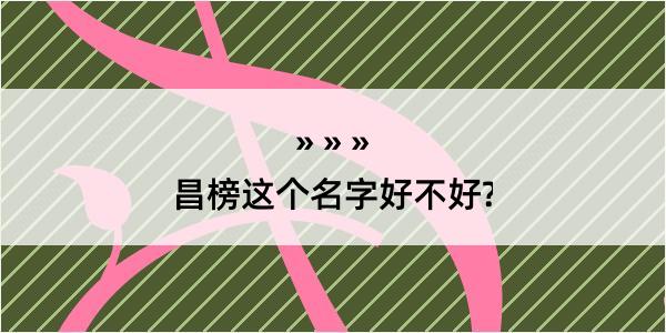 昌榜这个名字好不好?