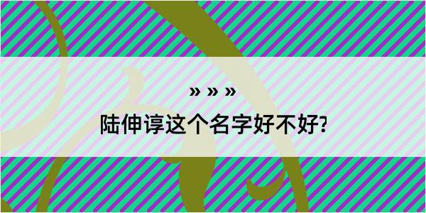 陆伸谆这个名字好不好?