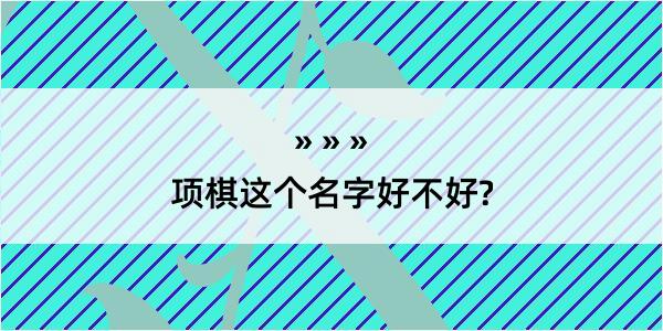 项棋这个名字好不好?