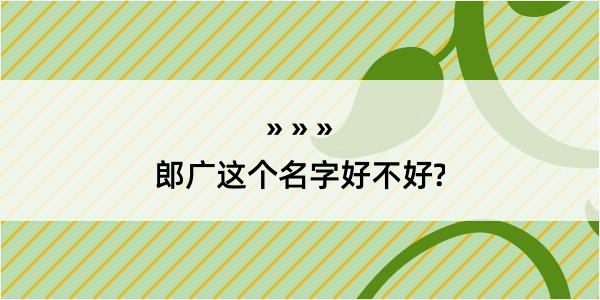 郎广这个名字好不好?