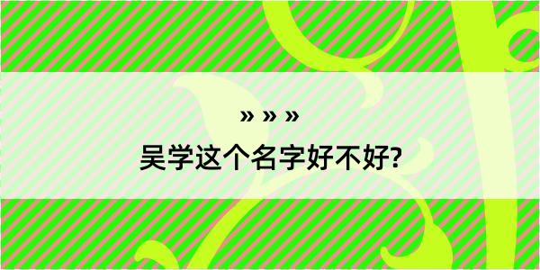 吴学这个名字好不好?