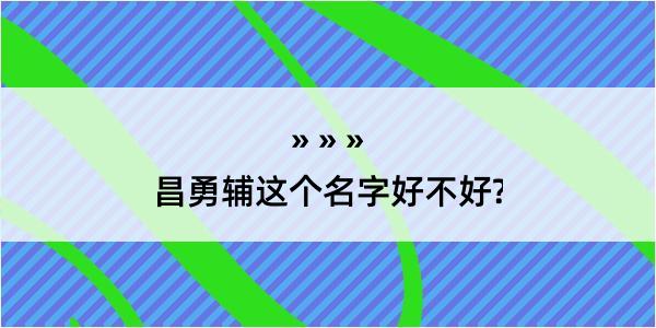 昌勇辅这个名字好不好?