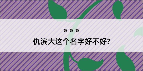 仇滨大这个名字好不好?