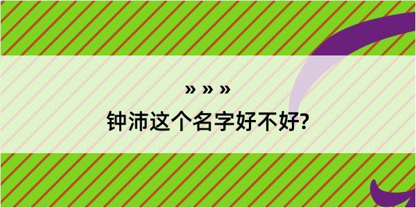 钟沛这个名字好不好?