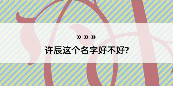 许辰这个名字好不好?