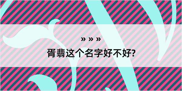 胥翡这个名字好不好?