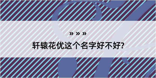 轩辕花优这个名字好不好?