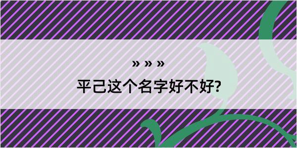 平己这个名字好不好?