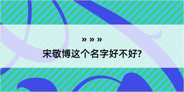 宋敬博这个名字好不好?