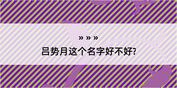 吕势月这个名字好不好?