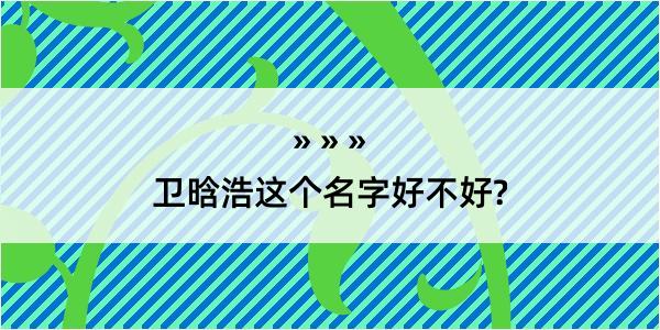 卫晗浩这个名字好不好?