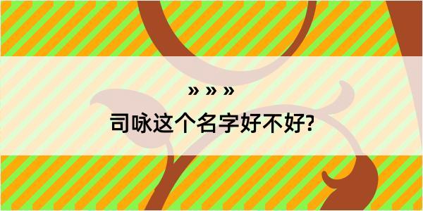 司咏这个名字好不好?