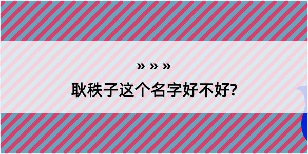 耿秩子这个名字好不好?