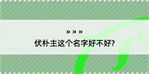 伏朴主这个名字好不好?