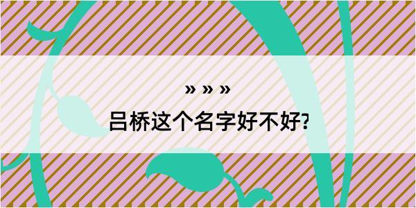 吕桥这个名字好不好?