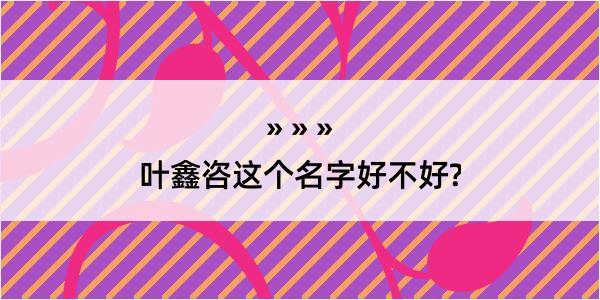 叶鑫咨这个名字好不好?