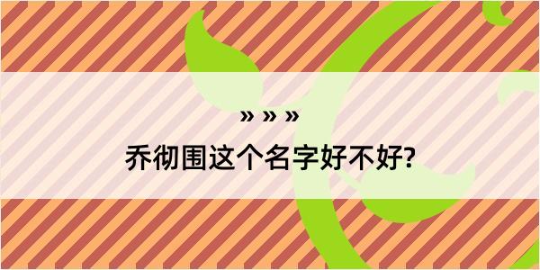 乔彻围这个名字好不好?