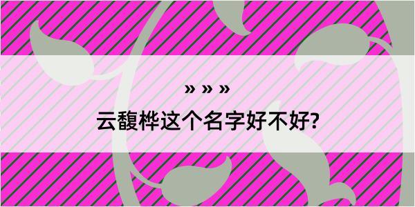 云馥桦这个名字好不好?