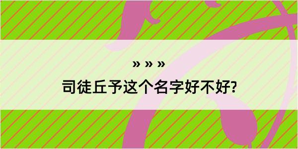 司徒丘予这个名字好不好?