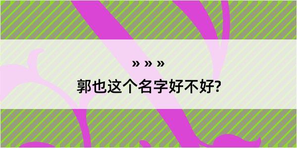 郭也这个名字好不好?