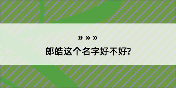 郎皓这个名字好不好?