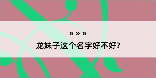 龙妹子这个名字好不好?