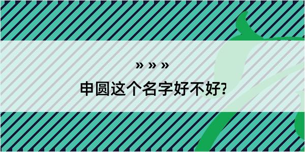 申圆这个名字好不好?