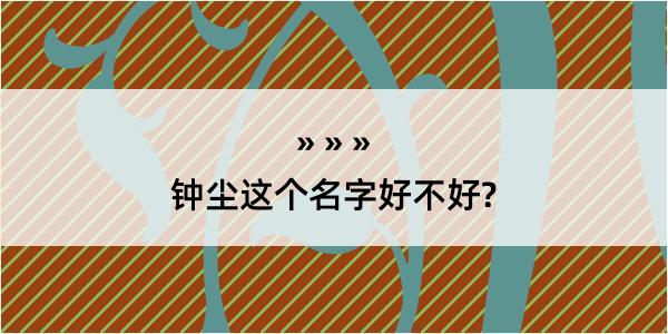 钟尘这个名字好不好?