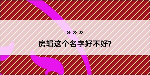 房辑这个名字好不好?