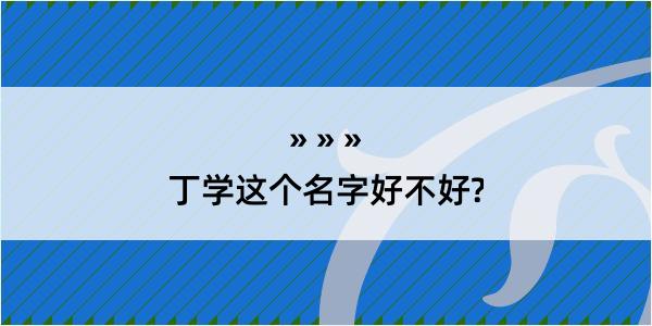 丁学这个名字好不好?