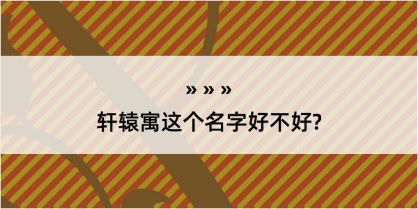 轩辕寓这个名字好不好?