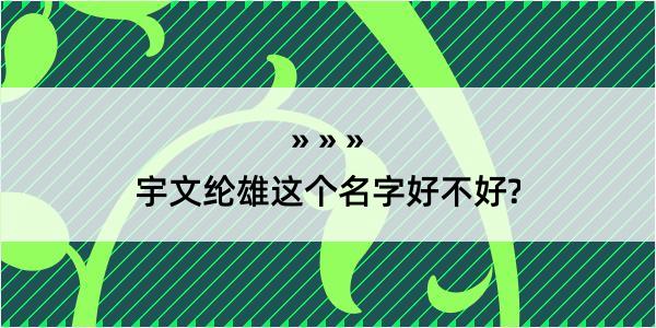 宇文纶雄这个名字好不好?