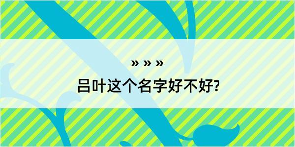 吕叶这个名字好不好?