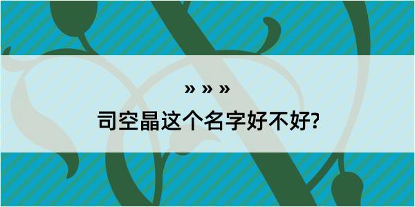 司空晶这个名字好不好?