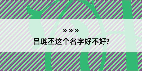 吕琏丕这个名字好不好?