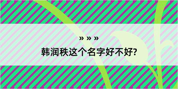 韩润秩这个名字好不好?