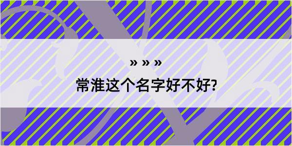 常淮这个名字好不好?